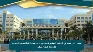 أسعار الدراسة في كليات العلوم الصحية بالجامعات الخاصة والأهلية.. كم تبلغ مصاريفها؟